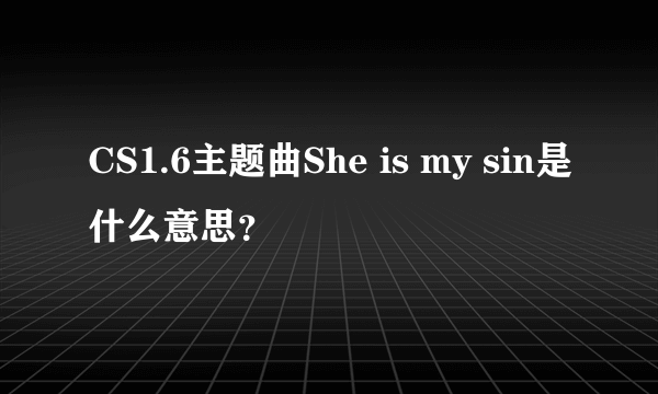 CS1.6主题曲She is my sin是什么意思？