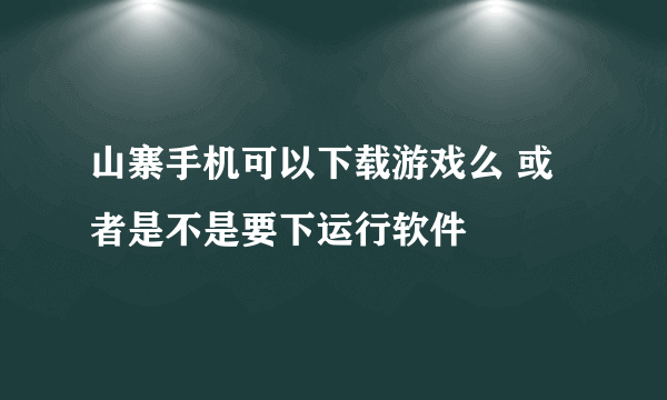 山寨手机可以下载游戏么 或者是不是要下运行软件