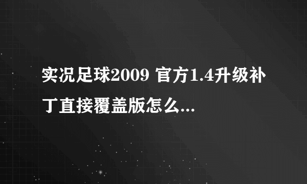 实况足球2009 官方1.4升级补丁直接覆盖版怎么安装。。？