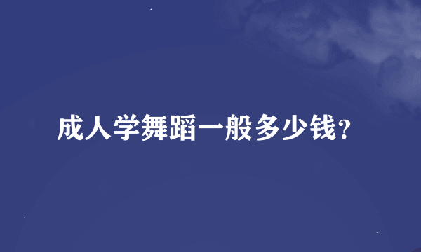 成人学舞蹈一般多少钱？