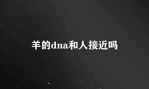 羊的dna和人接近吗