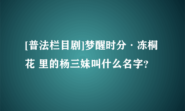 [普法栏目剧]梦醒时分·冻桐花 里的杨三妹叫什么名字？