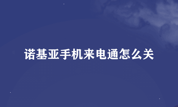 诺基亚手机来电通怎么关