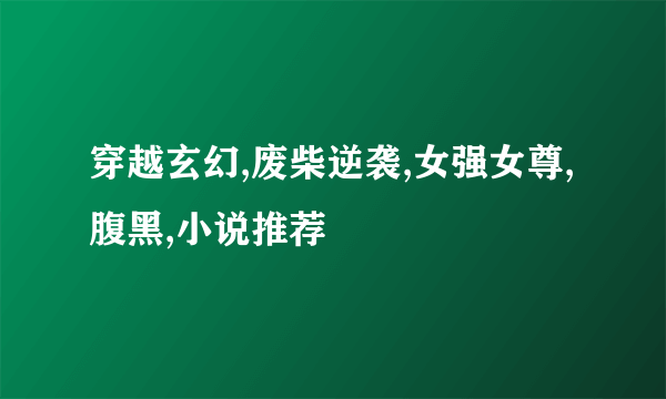 穿越玄幻,废柴逆袭,女强女尊,腹黑,小说推荐