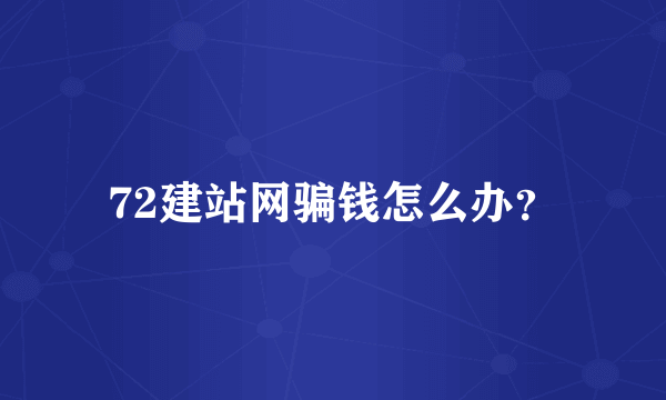 72建站网骗钱怎么办？