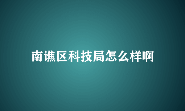 南谯区科技局怎么样啊