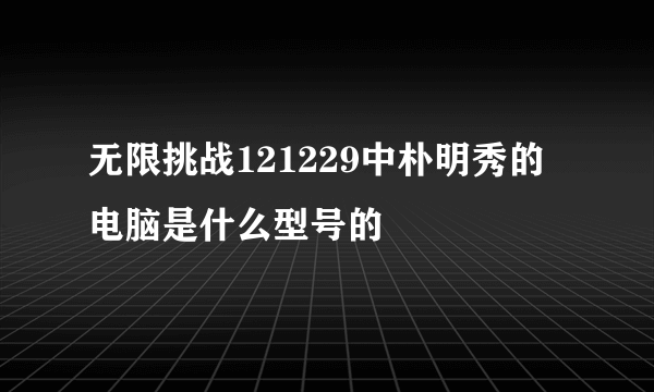 无限挑战121229中朴明秀的电脑是什么型号的