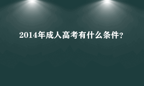 2014年成人高考有什么条件？