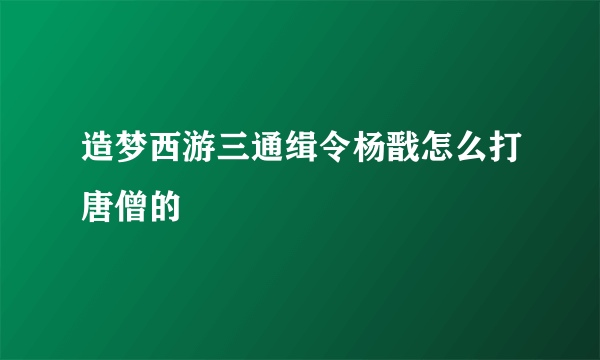 造梦西游三通缉令杨戬怎么打唐僧的