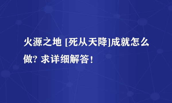 火源之地 [死从天降]成就怎么做? 求详细解答！