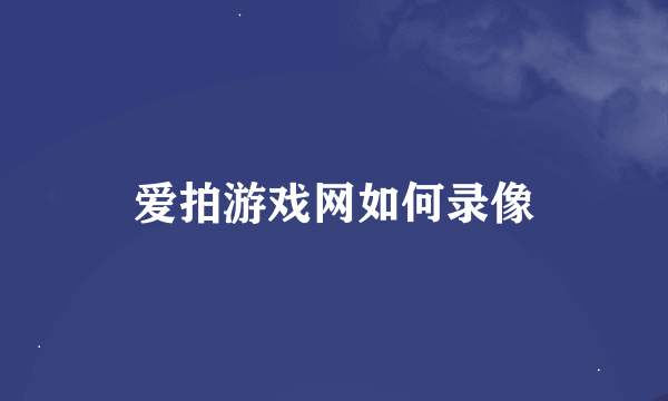 爱拍游戏网如何录像