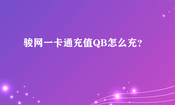 骏网一卡通充值QB怎么充？