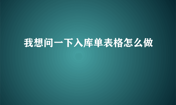 我想问一下入库单表格怎么做