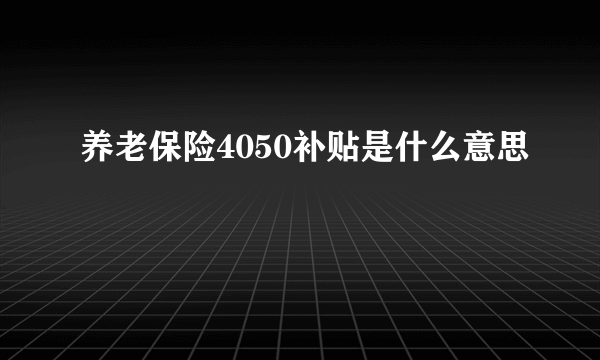 养老保险4050补贴是什么意思