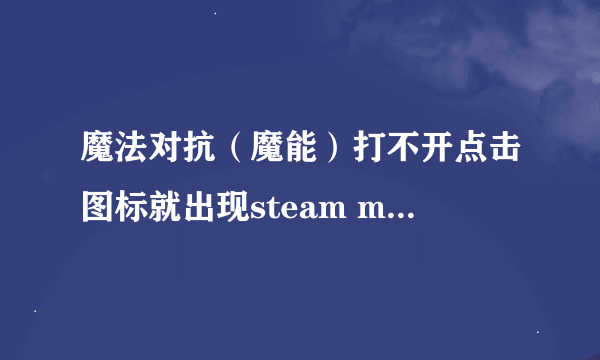 魔法对抗（魔能）打不开点击图标就出现steam must be runing to play this game有什么办法解决啊 求高人指