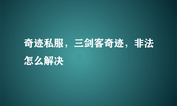 奇迹私服，三剑客奇迹，非法怎么解决