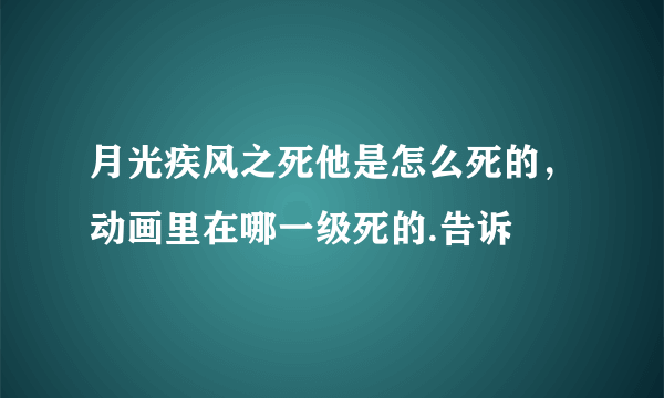 月光疾风之死他是怎么死的，动画里在哪一级死的.告诉