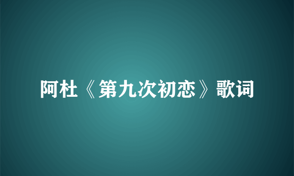 阿杜《第九次初恋》歌词