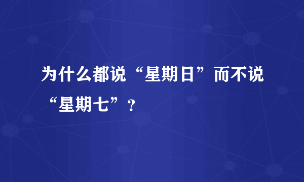 为什么都说“星期日”而不说“星期七”？