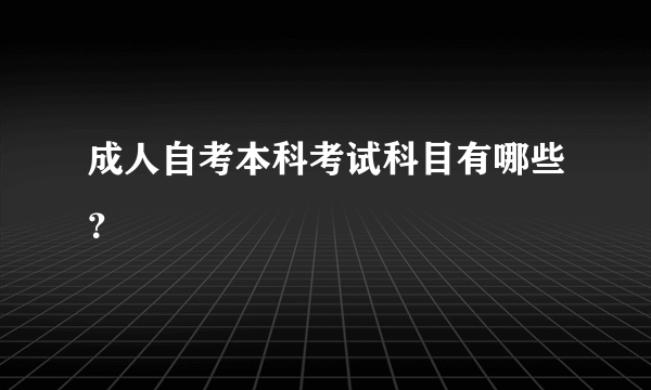 成人自考本科考试科目有哪些？