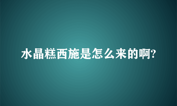 水晶糕西施是怎么来的啊?