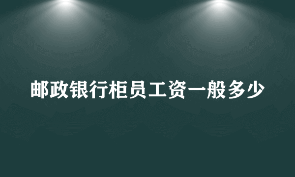 邮政银行柜员工资一般多少