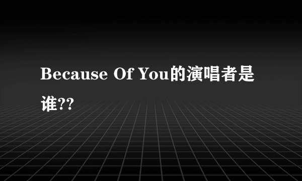 Because Of You的演唱者是谁??