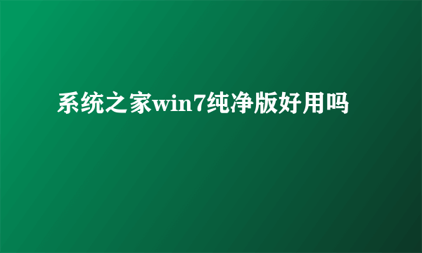 系统之家win7纯净版好用吗