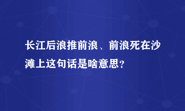 长江后浪推前浪、前浪死在沙滩上这句话是啥意思？