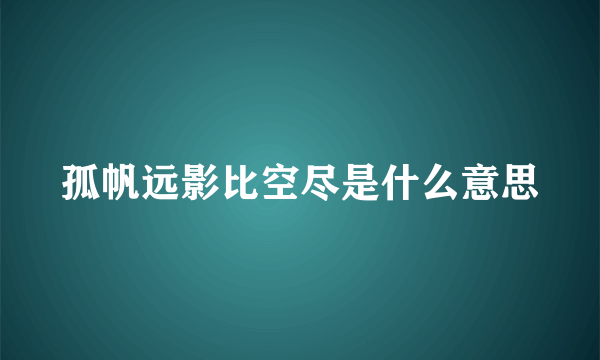 孤帆远影比空尽是什么意思