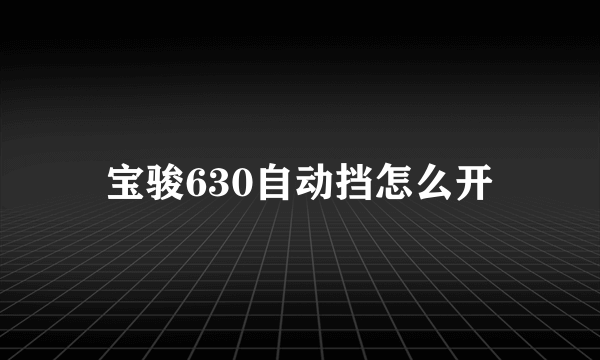 宝骏630自动挡怎么开