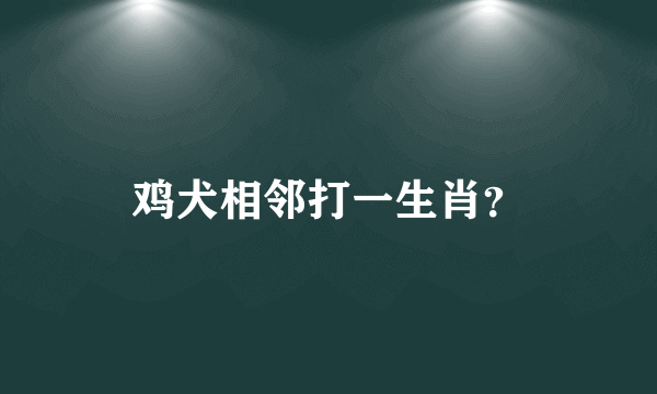 鸡犬相邻打一生肖？