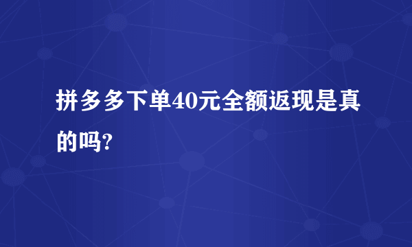 拼多多下单40元全额返现是真的吗?