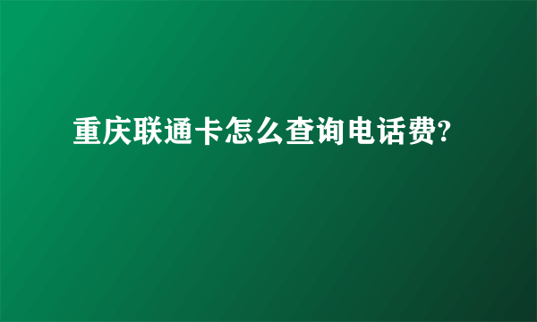 重庆联通卡怎么查询电话费?