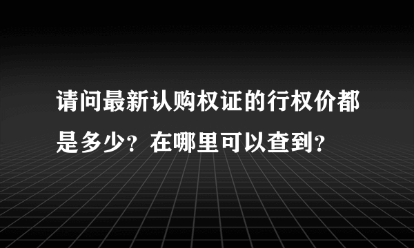 请问最新认购权证的行权价都是多少？在哪里可以查到？