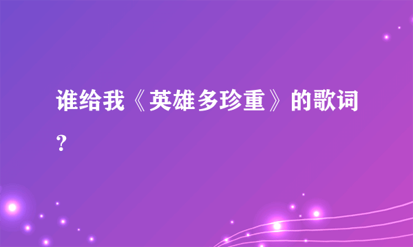 谁给我《英雄多珍重》的歌词？