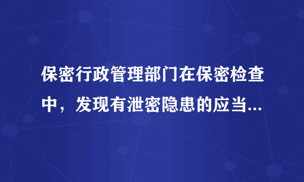 保密行政管理部门在保密检查中，发现有泄密隐患的应当怎样处理