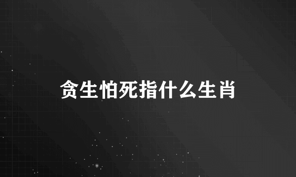 贪生怕死指什么生肖