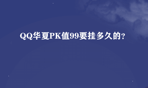 QQ华夏PK值99要挂多久的？