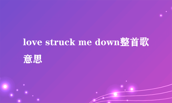 love struck me down整首歌意思