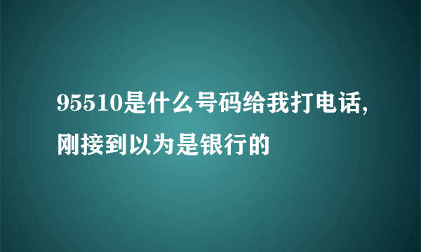 95510是什么号码给我打电话,刚接到以为是银行的