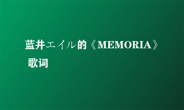 蓝井エイル的《MEMORIA》 歌词