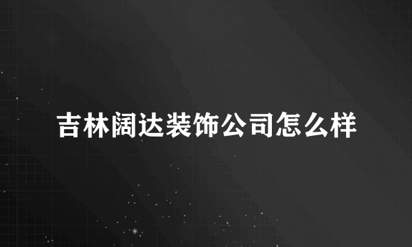 吉林阔达装饰公司怎么样