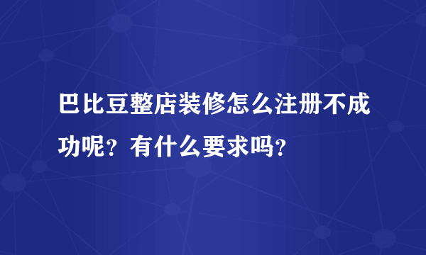 巴比豆整店装修怎么注册不成功呢？有什么要求吗？