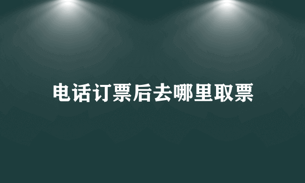 电话订票后去哪里取票