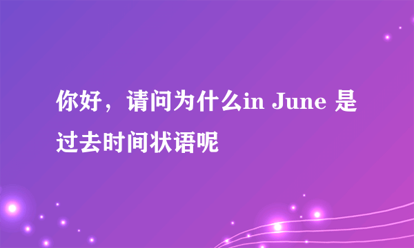 你好，请问为什么in June 是过去时间状语呢