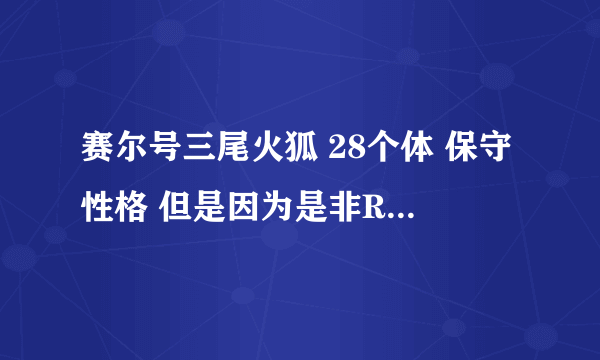 赛尔号三尾火狐 28个体 保守性格 但是因为是非R所以不能进化四尾还值不值得练？