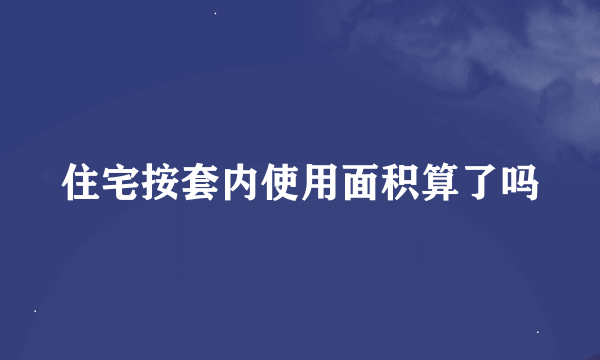 住宅按套内使用面积算了吗