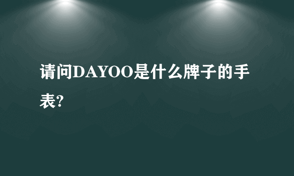 请问DAYOO是什么牌子的手表?