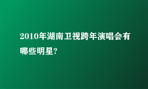 2010年湖南卫视跨年演唱会有哪些明星?